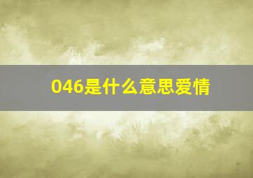 046是什么意思爱情