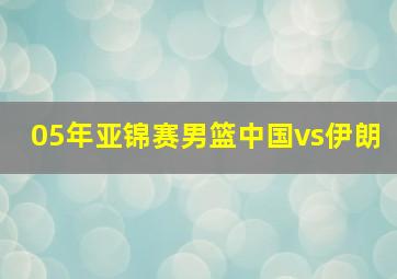 05年亚锦赛男篮中国vs伊朗