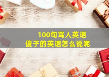 100句骂人英语傻子的英语怎么说呢