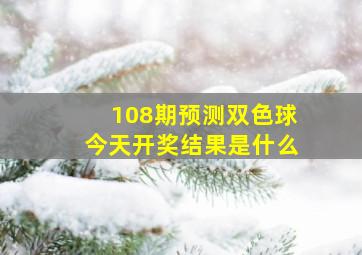 108期预测双色球今天开奖结果是什么