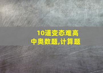 10道变态难高中奥数题,计算题