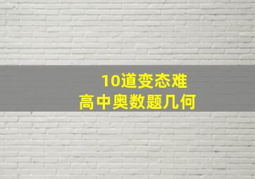 10道变态难高中奥数题几何