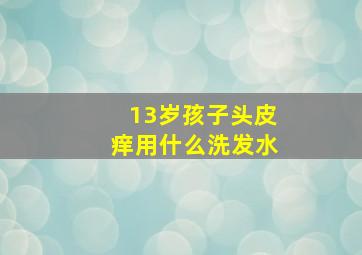 13岁孩子头皮痒用什么洗发水