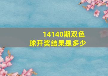 14140期双色球开奖结果是多少