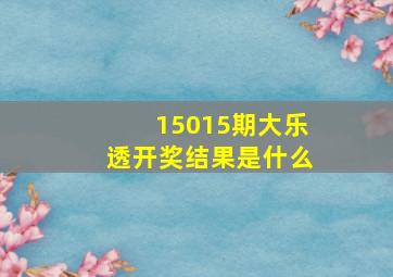 15015期大乐透开奖结果是什么