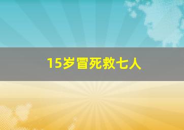 15岁冒死救七人