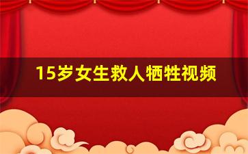 15岁女生救人牺牲视频