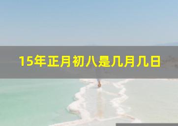 15年正月初八是几月几日