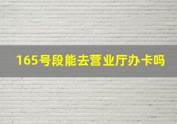 165号段能去营业厅办卡吗