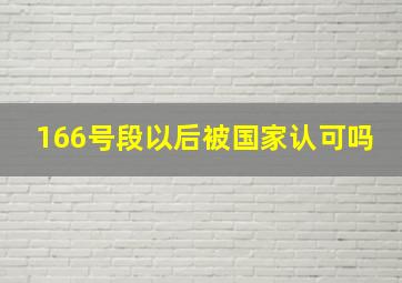 166号段以后被国家认可吗