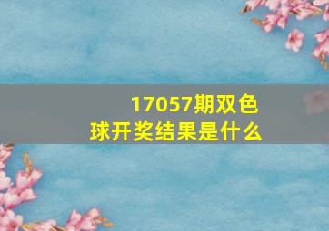 17057期双色球开奖结果是什么