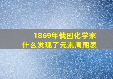 1869年俄国化学家什么发现了元素周期表