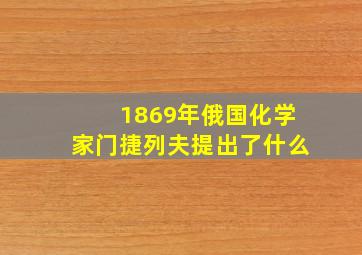 1869年俄国化学家门捷列夫提出了什么