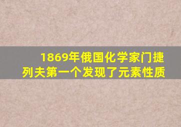 1869年俄国化学家门捷列夫第一个发现了元素性质