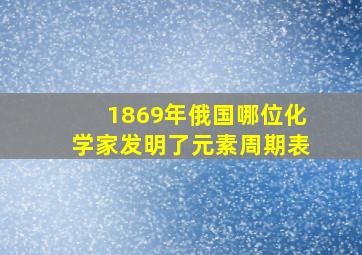 1869年俄国哪位化学家发明了元素周期表