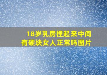 18岁乳房捏起来中间有硬块女人正常吗图片