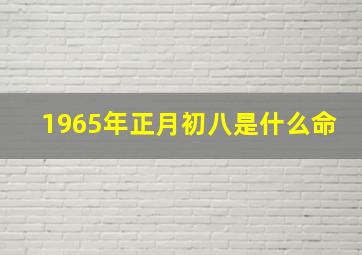 1965年正月初八是什么命