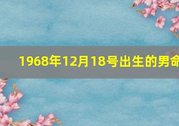 1968年12月18号出生的男命