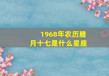 1968年农历腊月十七是什么星座