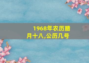 1968年农历腊月十八,公历几号