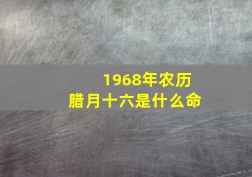 1968年农历腊月十六是什么命