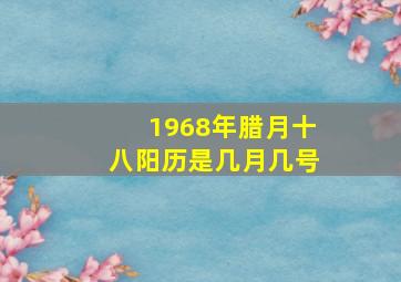 1968年腊月十八阳历是几月几号