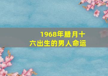 1968年腊月十六出生的男人命运