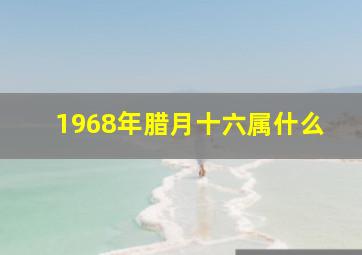 1968年腊月十六属什么