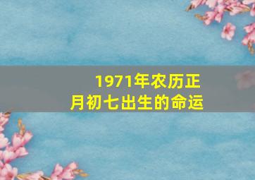 1971年农历正月初七出生的命运