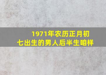 1971年农历正月初七出生的男人后半生咱样