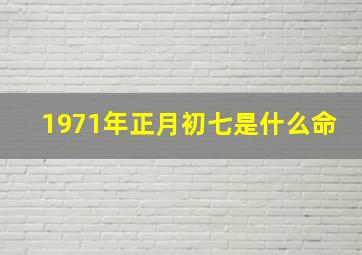 1971年正月初七是什么命