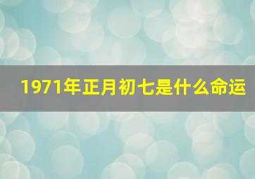 1971年正月初七是什么命运