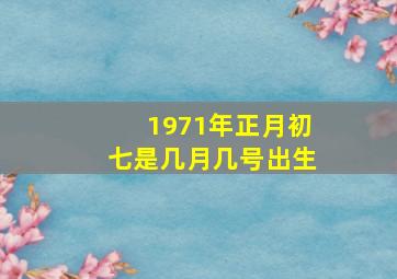 1971年正月初七是几月几号出生