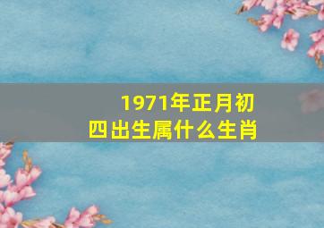 1971年正月初四出生属什么生肖