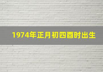 1974年正月初四酉时出生