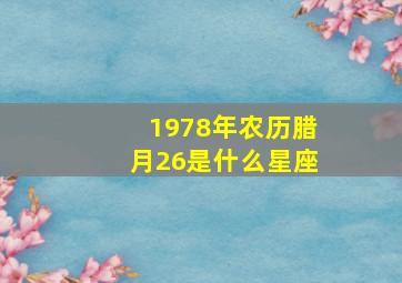 1978年农历腊月26是什么星座