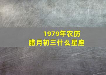 1979年农历腊月初三什么星座