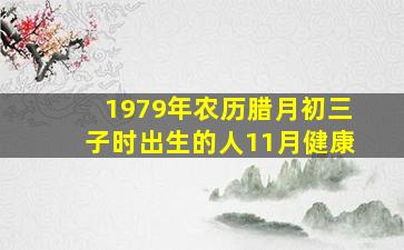 1979年农历腊月初三子时出生的人11月健康