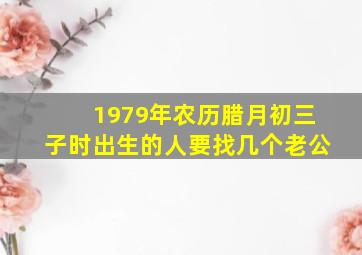 1979年农历腊月初三子时出生的人要找几个老公