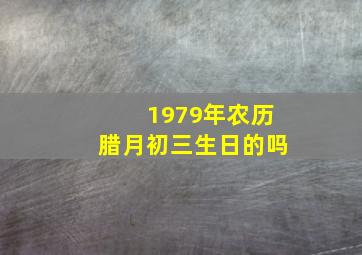 1979年农历腊月初三生日的吗