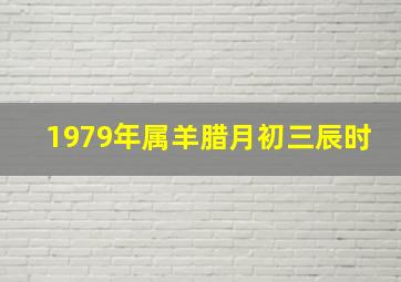 1979年属羊腊月初三辰时