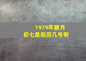 1979年腊月初七是阳历几号啊