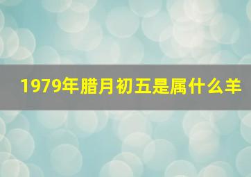 1979年腊月初五是属什么羊