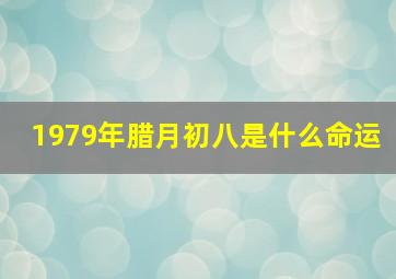 1979年腊月初八是什么命运