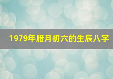 1979年腊月初六的生辰八字