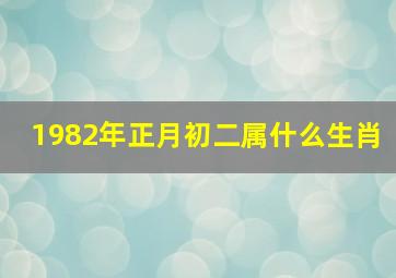 1982年正月初二属什么生肖