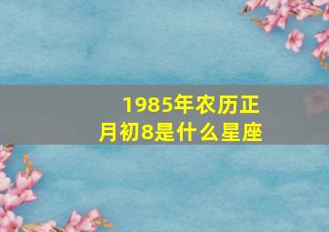 1985年农历正月初8是什么星座