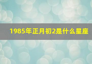 1985年正月初2是什么星座