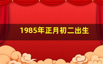 1985年正月初二出生