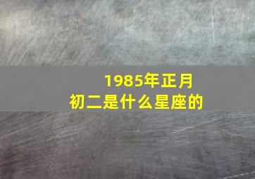 1985年正月初二是什么星座的